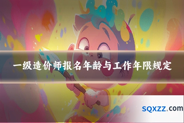 一级造价师报名年龄与工作年限规定