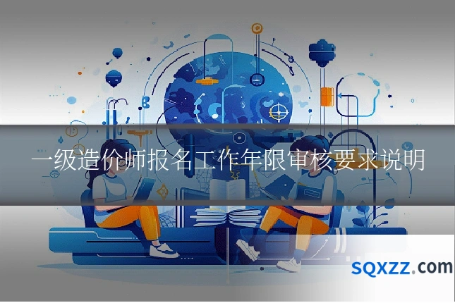 一级造价师报名工作年限审核要求说明