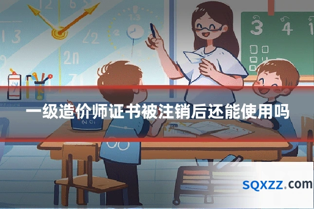 一级造价师证书被注销后还能使用吗