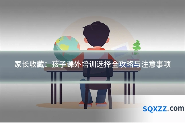 家长收藏:孩子课外培训选择全攻略与注意事项