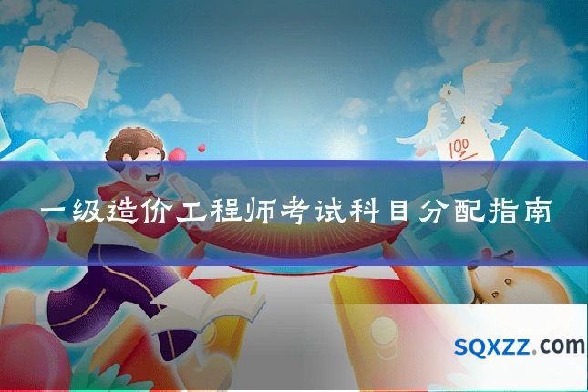 一级造价工程师考试科目分配指南