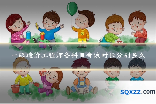 一级造价工程师各科目考试时长分别多久