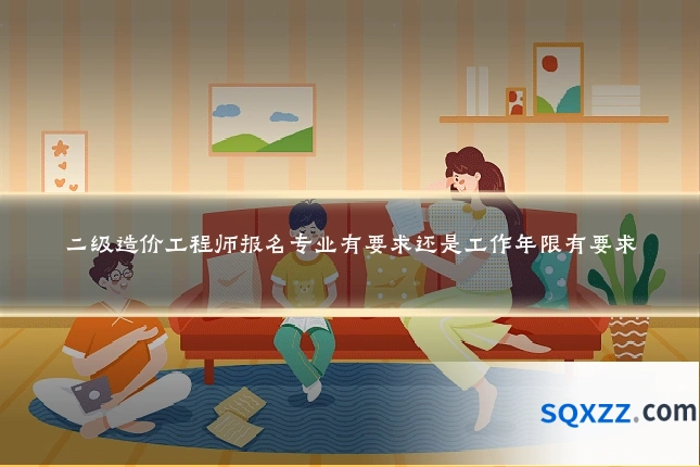 二级造价工程师报名专业有要求还是工作年限有要求