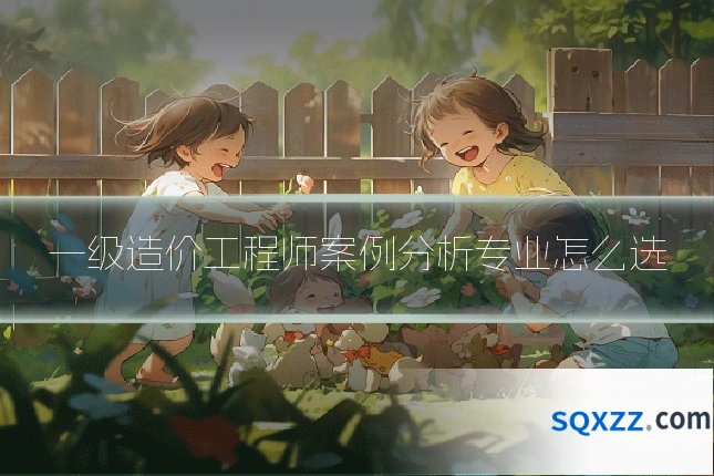 一级造价工程师案例分析专业怎么选