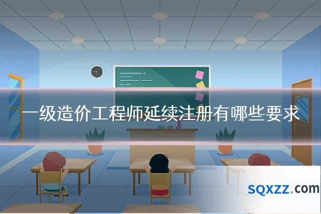 一级造价工程师延续注册有哪些要求