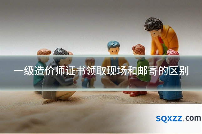 一级造价师证书领取现场和邮寄的区别