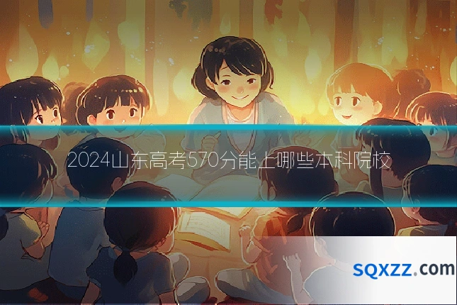 2024山东高考570分能上哪些本科院校