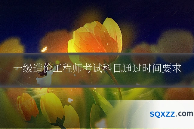一级造价工程师考试科目通过时间要求