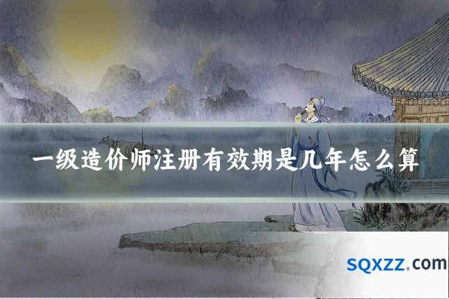 一级造价师注册有效期是几年怎么算