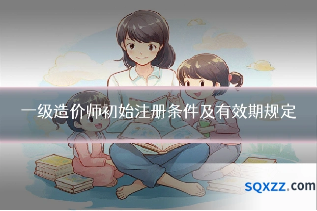 一级造价师初始注册条件及有效期规定
