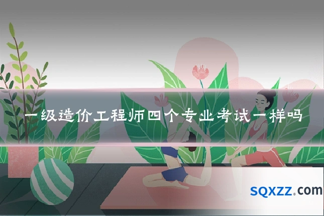 一级造价工程师四个专业考试一样吗