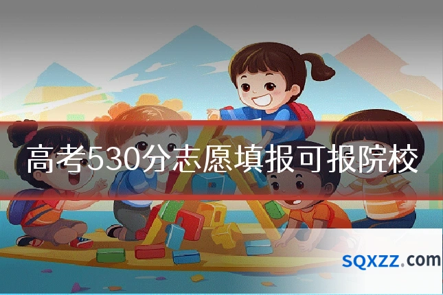 高考530分志愿填报可报院校