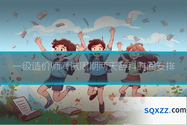 一级造价师考试周期两天各科时间安排