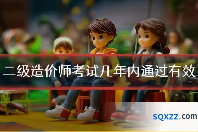 二级造价师考试几年内通过有效
