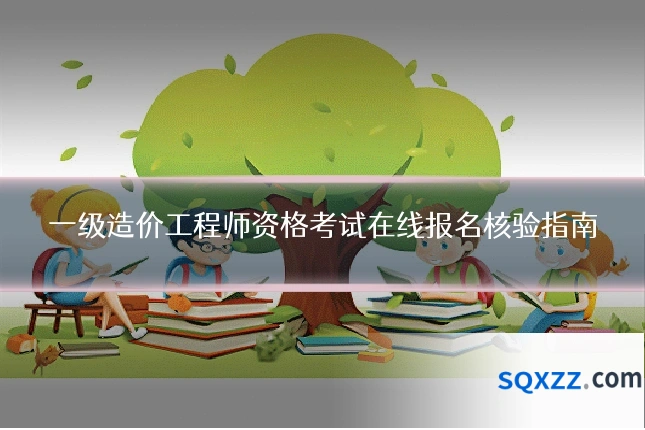 一级造价工程师资格考试在线报名核验指南