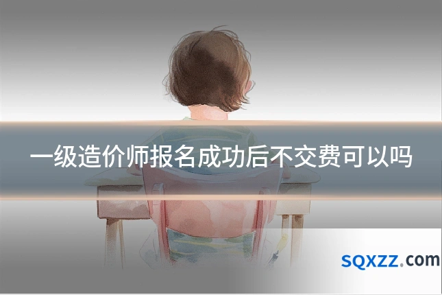 一级造价师报名成功后不交费可以吗