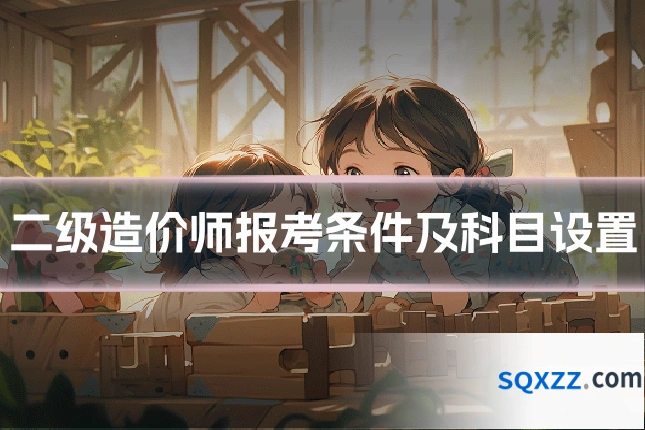 二级造价师报考条件及科目设置