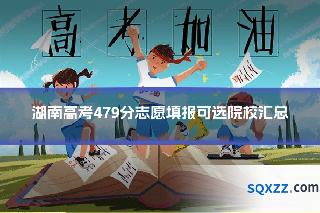湖南高考479分志愿填报可选院校汇总