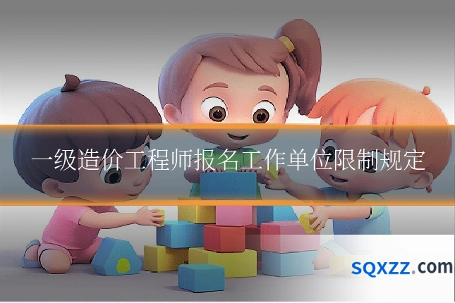 一级造价工程师报名工作单位限制规定