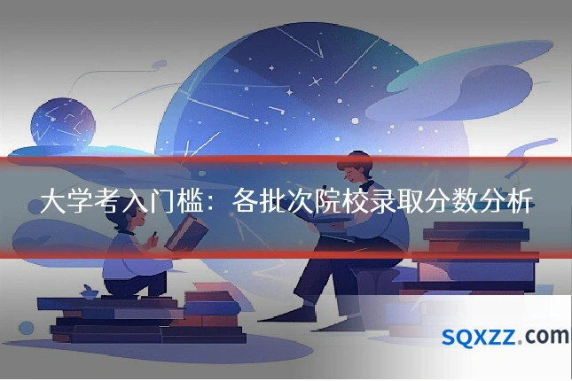 大学考入门槛:各批次院校录取分数分析