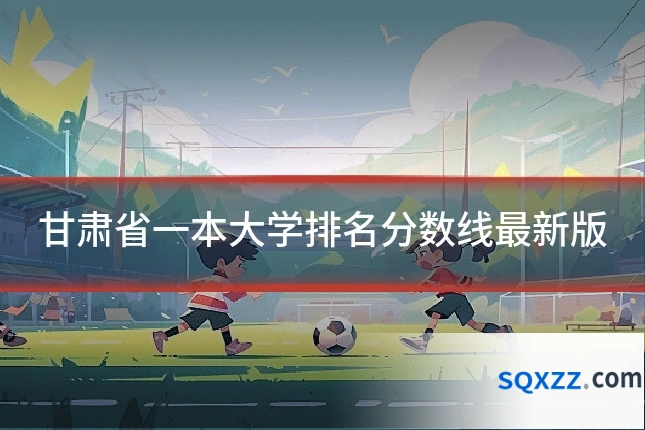 甘肃省一本大学排名分数线最新版