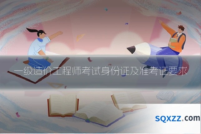 一级造价工程师考试身份证及准考证要求