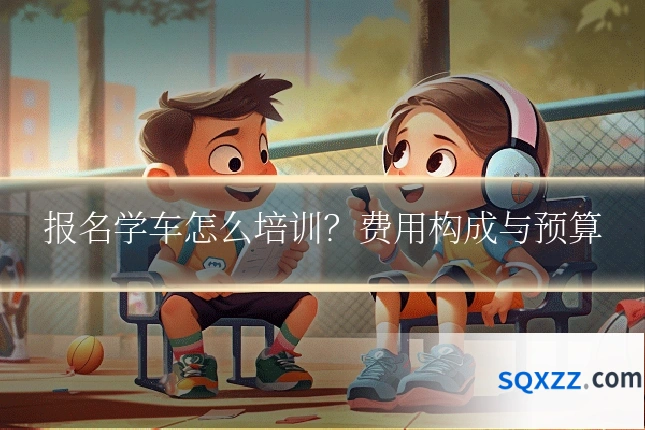 报名学车怎么培训?费用构成与预算
