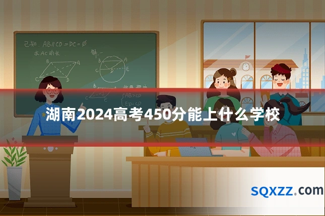 湖南2024高考450分能上什么学校