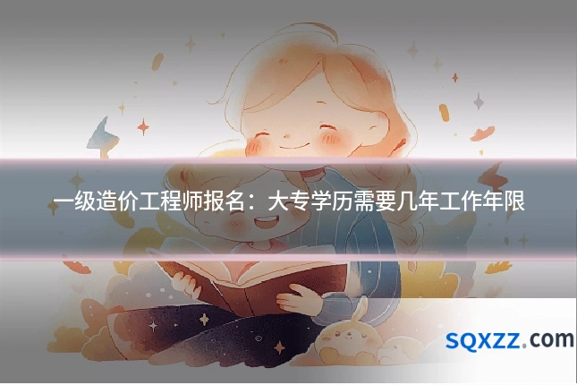 一级造价工程师报名:大专学历需要几年工作年限