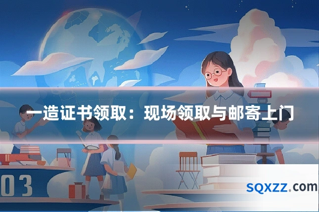一造证书领取：现场领取与邮寄上门