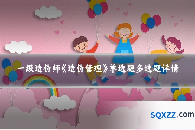一级造价师《造价管理》单选题多选题详情