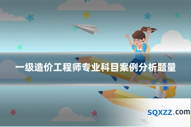 一级造价工程师专业科目案例分析题量