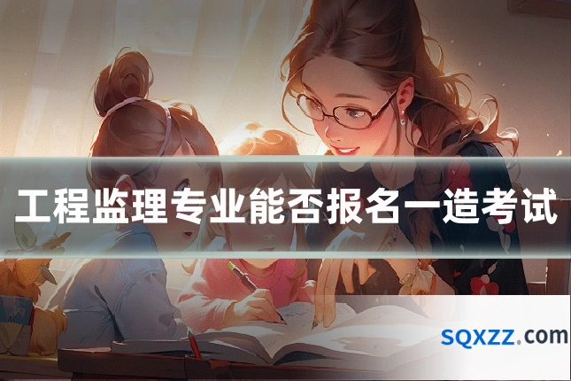 工程监理专业能否报名一造考试