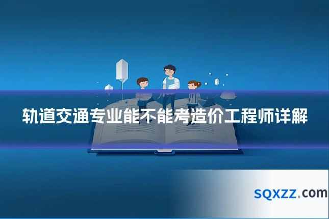 轨道交通专业能不能考造价工程师详解