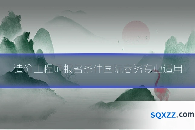 造价工程师报名条件国际商务专业适用