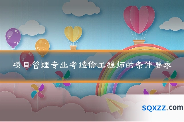 项目管理专业考造价工程师的条件要求