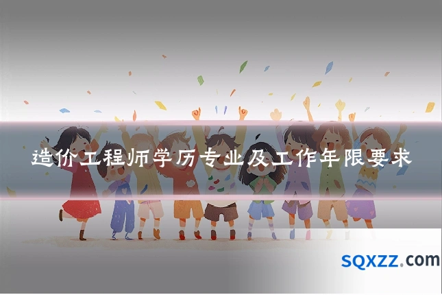 造价工程师学历专业及工作年限要求