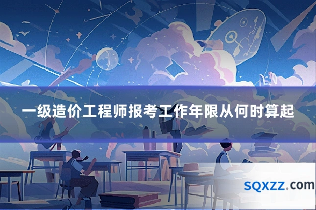 一级造价工程师报考工作年限从何时算起