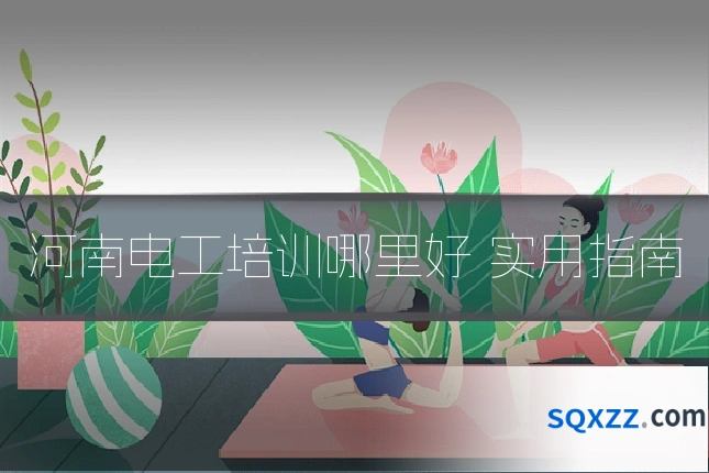 河南电工培训哪里好 实用指南