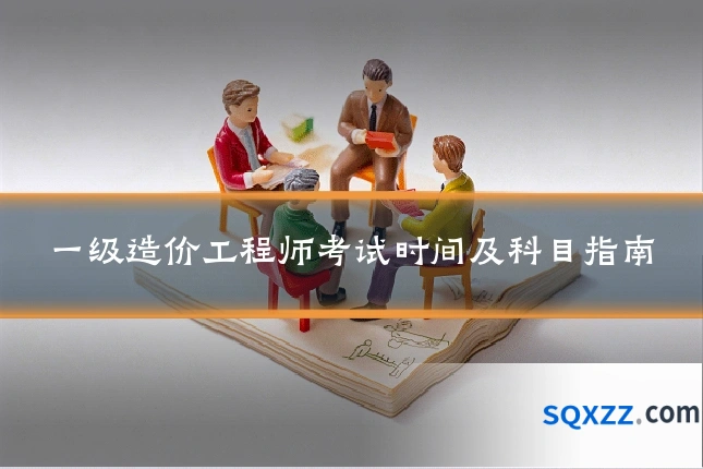 一级造价工程师考试时间及科目指南