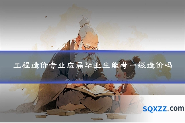 工程造价专业应届毕业生能考一级造价吗