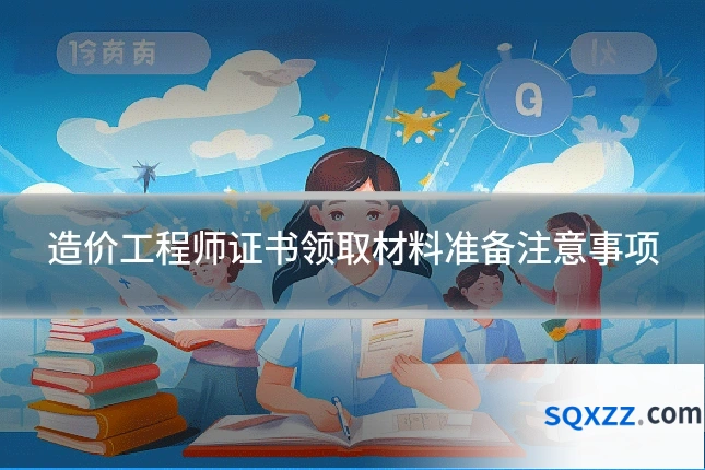 造价工程师证书领取材料准备注意事项