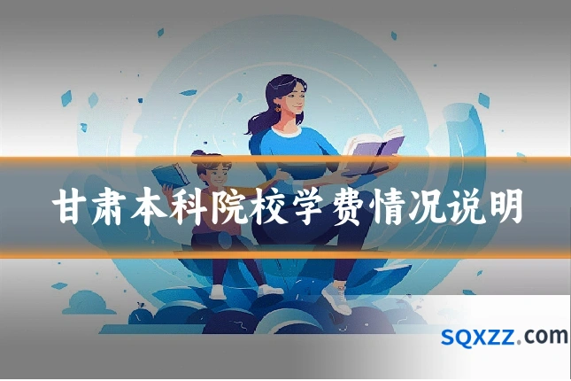 甘肃本科院校学费情况说明