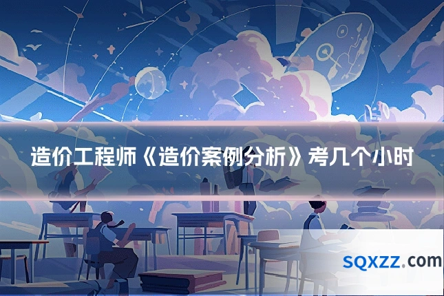 造价工程师《造价案例分析》考几个小时