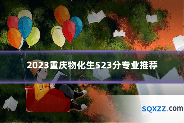 2023重庆物化生523分专业推荐