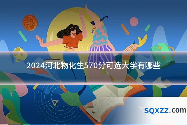 2024河北物化生570分可选大学有哪些
