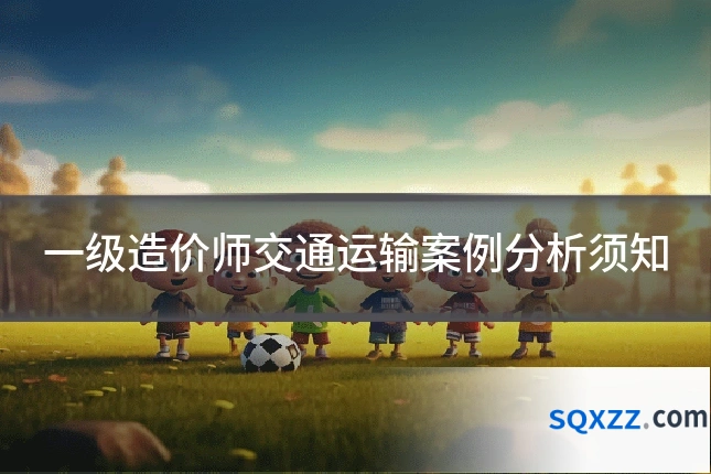 一级造价师交通运输案例分析须知