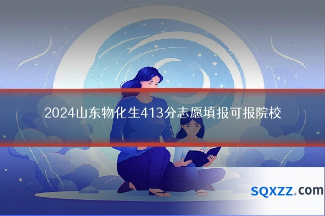 2024山东物化生413分志愿填报可报院校