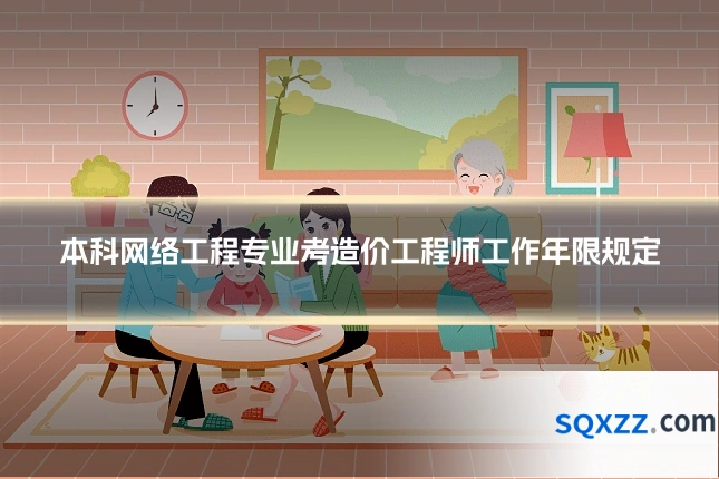 本科网络工程专业考造价工程师工作年限规定