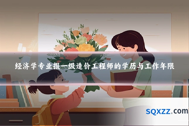 经济学专业报一级造价工程师的学历与工作年限